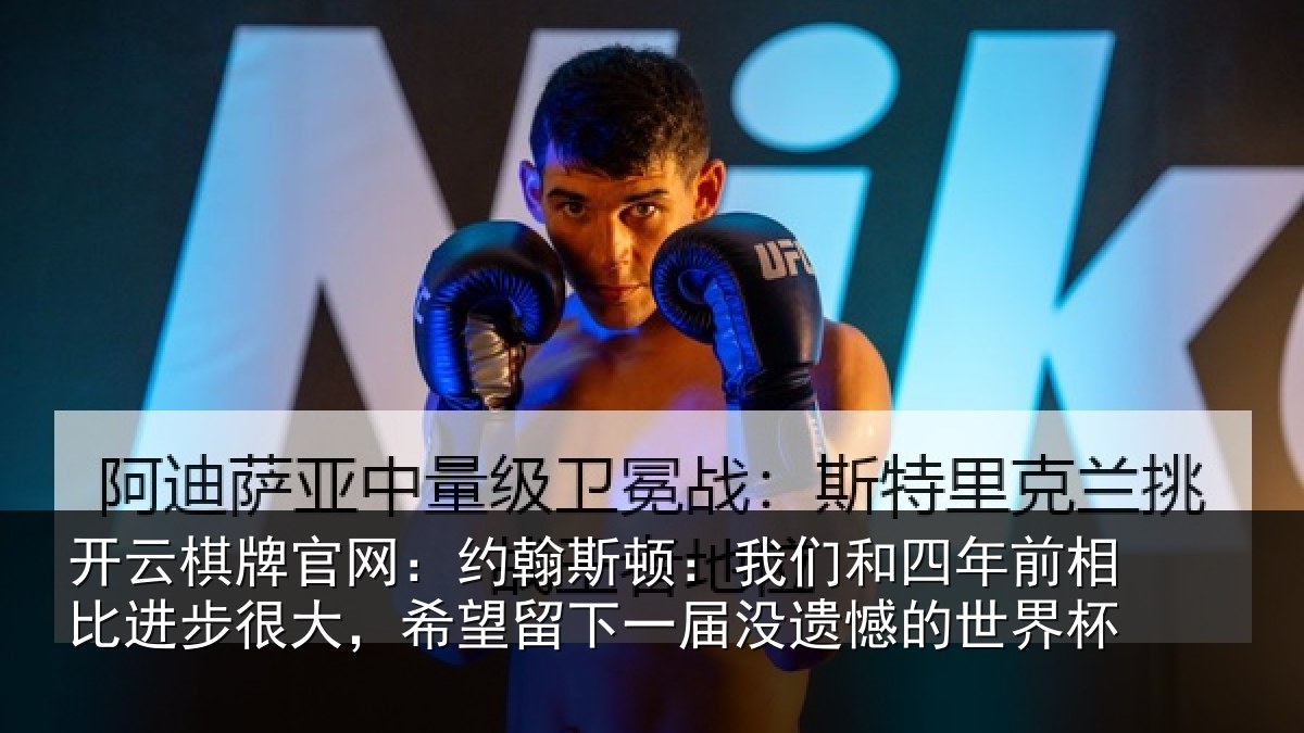 开云棋牌官网：约翰斯顿：我们和四年前相比进步很大，希望留下一届没遗憾的世界杯