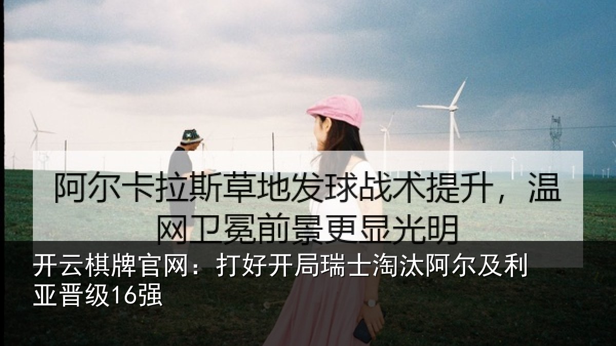 开云棋牌官网：打好开局瑞士淘汰阿尔及利亚晋级16强