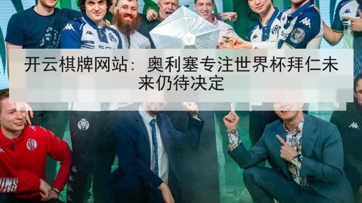 开云棋牌网站: 奥利塞专注世界杯拜仁未来仍待决定