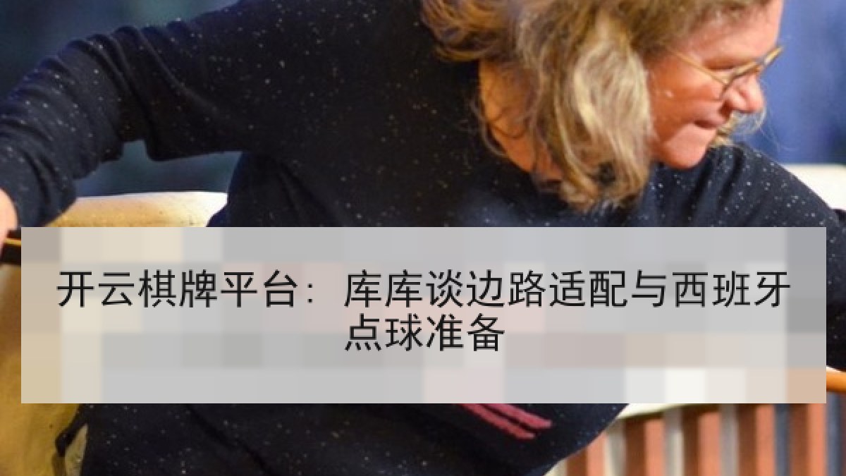 开云棋牌平台: 库库谈边路适配与西班牙点球准备