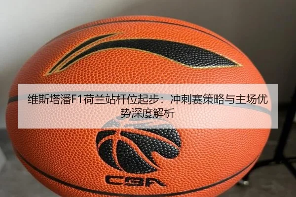 维斯塔潘F1荷兰站杆位起步：冲刺赛策略与主场优势深度解析