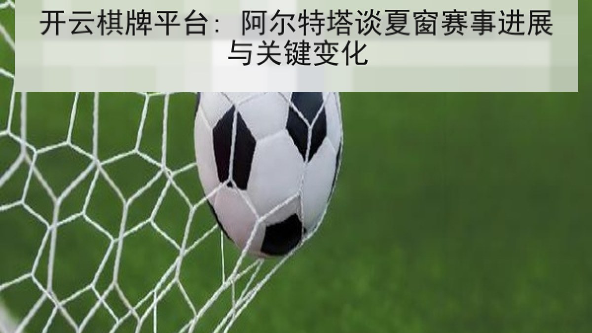 开云棋牌平台: 阿尔特塔谈夏窗赛事进展与关键变化 开云棋牌平台: 阿尔特塔谈夏窗赛事进展与关键变化