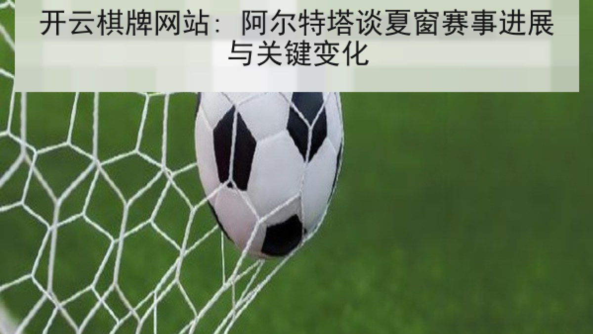开云棋牌网站: 阿尔特塔谈夏窗赛事进展与关键变化 开云棋牌网站: 阿尔特塔谈夏窗赛事进展与关键变化