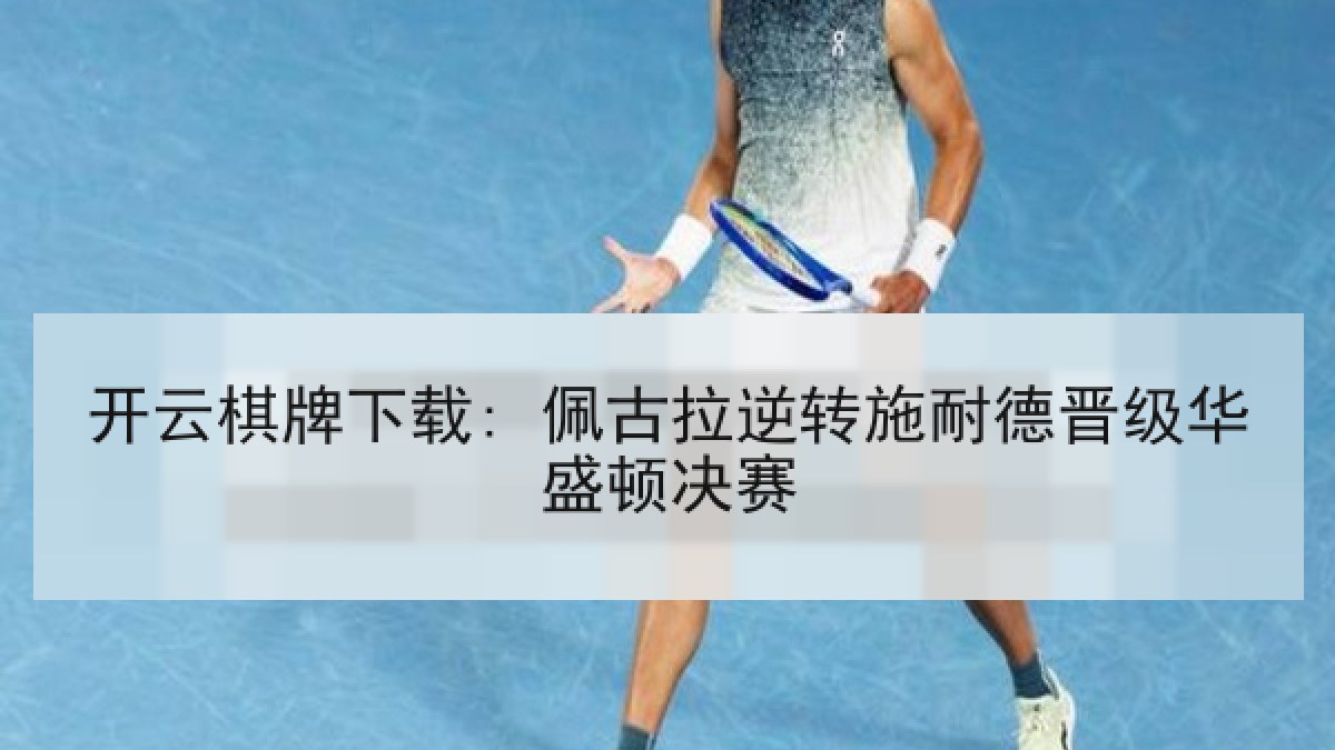 开云棋牌下载: 佩古拉逆转施耐德晋级华盛顿决赛