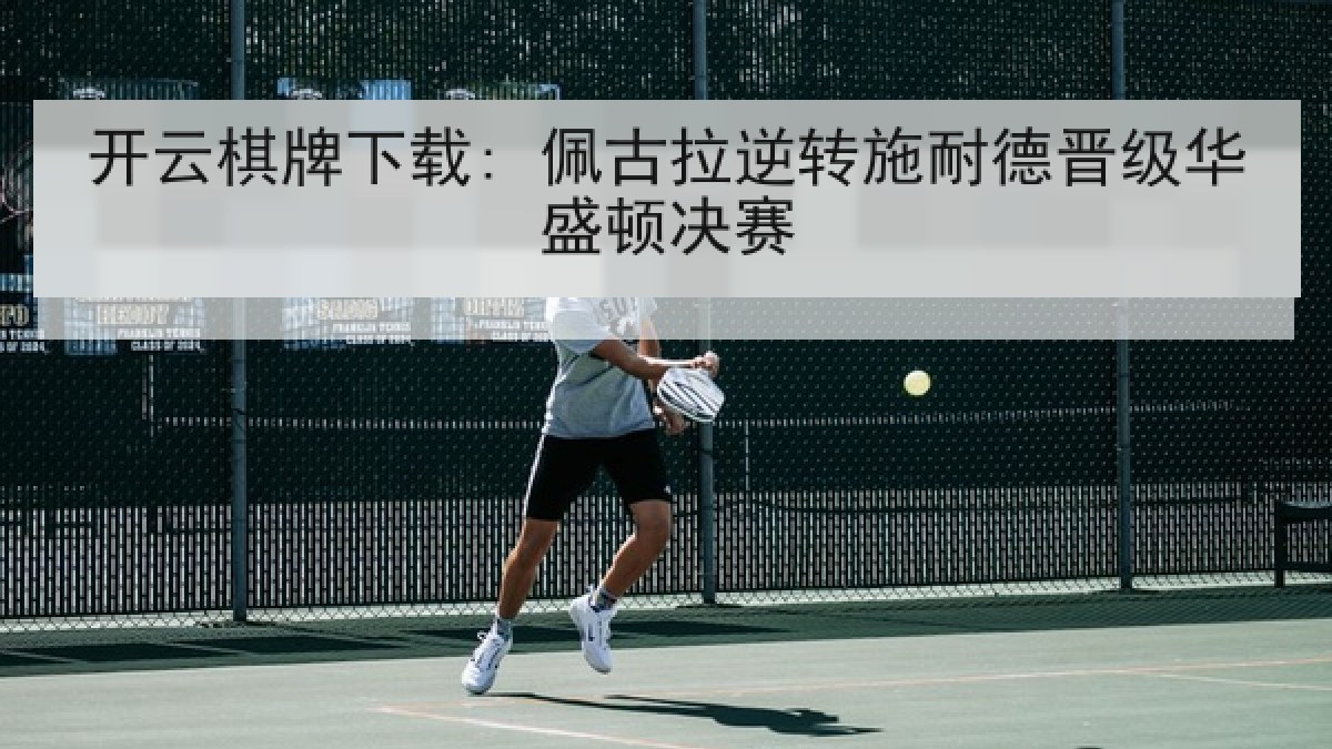 开云棋牌下载: 佩古拉逆转施耐德晋级华盛顿决赛