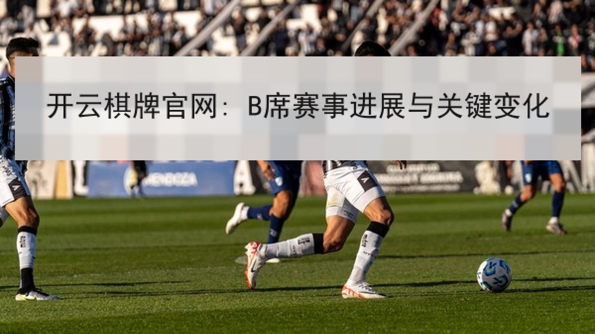 开云棋牌官网: B席赛事进展与关键变化 开云棋牌官网: B席赛事进展与关键变化