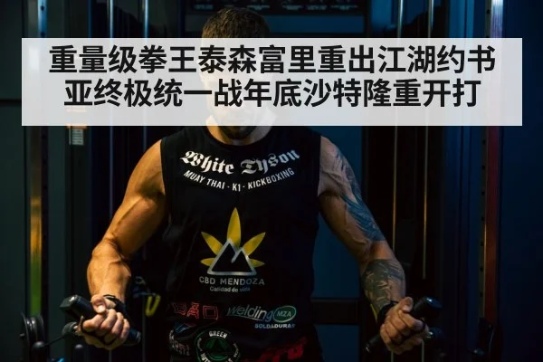 重量级拳王泰森富里重出江湖约书亚终极统一战年底沙特隆重开打