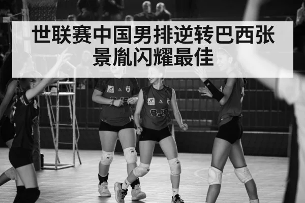 世联赛中国男排逆转巴西张景胤闪耀最佳