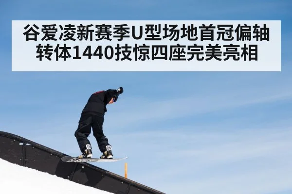 谷爱凌新赛季U型场地首冠偏轴转体1440技惊四座完美亮相