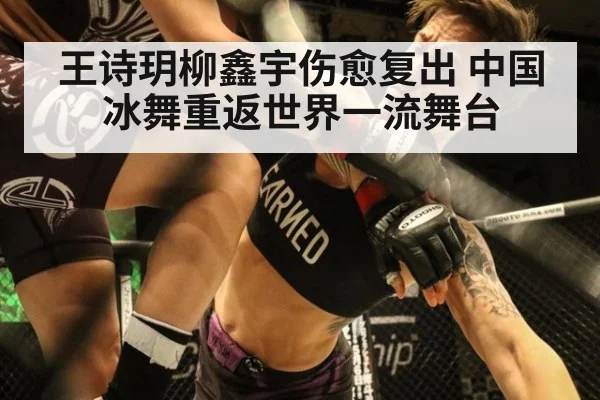 王诗玥柳鑫宇伤愈复出 中国冰舞重返世界一流舞台