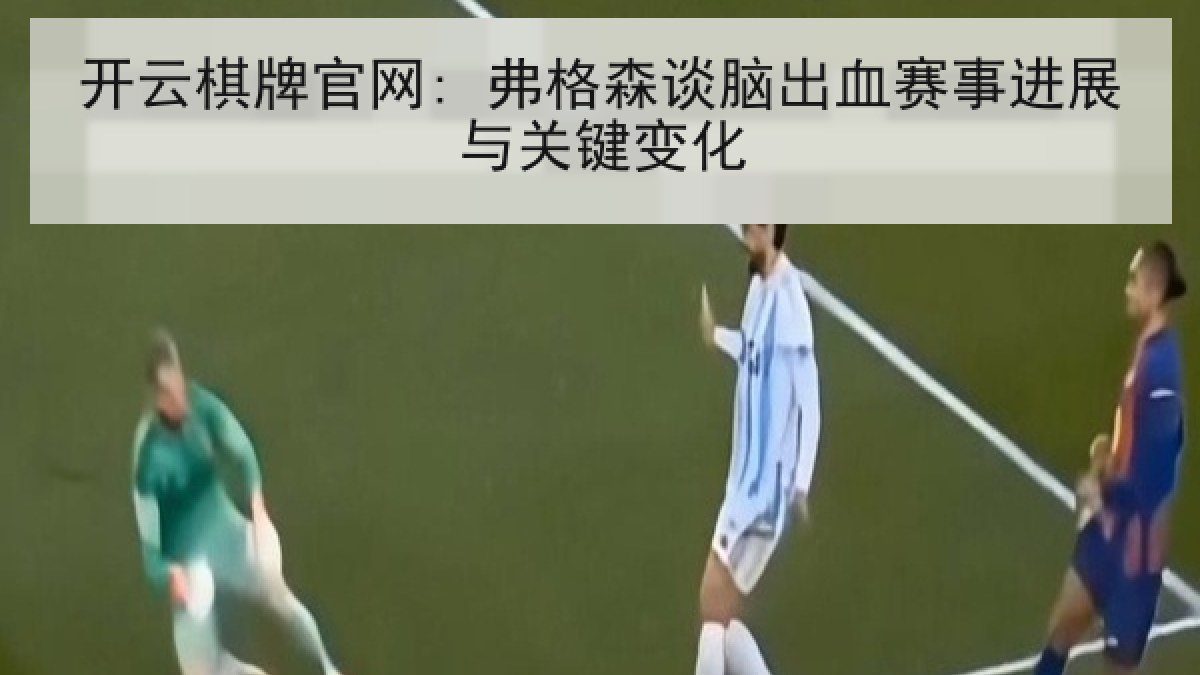 开云棋牌官网: 弗格森谈脑出血赛事进展与关键变化